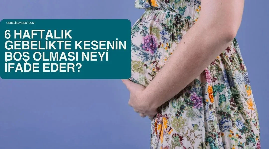6 haftalık gebelikte kesenin boş olması